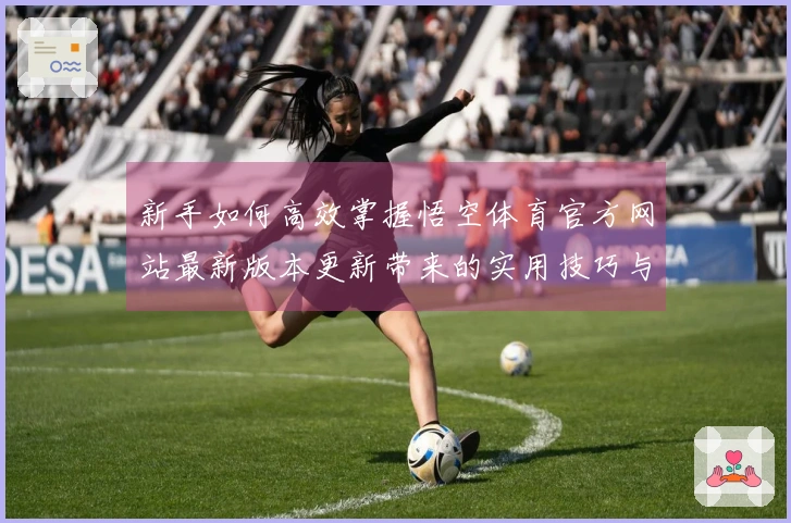 新手如何高效掌握悟空体育官方网站最新版本更新带来的实用技巧与玩法变革