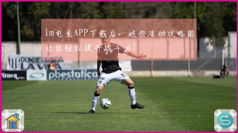 im电竞APP下载后，这些活动攻略能让你轻松提升战斗力！