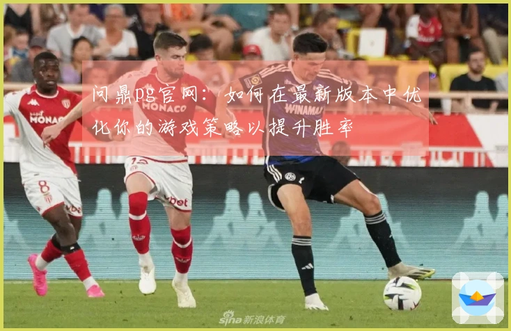 问鼎pg官网：如何在最新版本中优化你的游戏策略以提升胜率