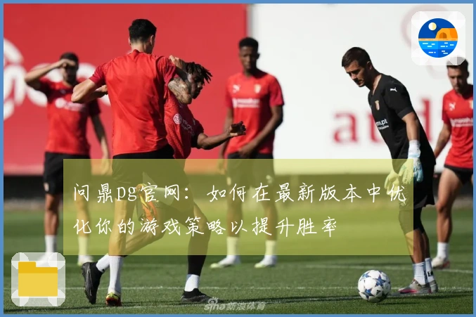 问鼎pg官网：如何在最新版本中优化你的游戏策略以提升胜率
